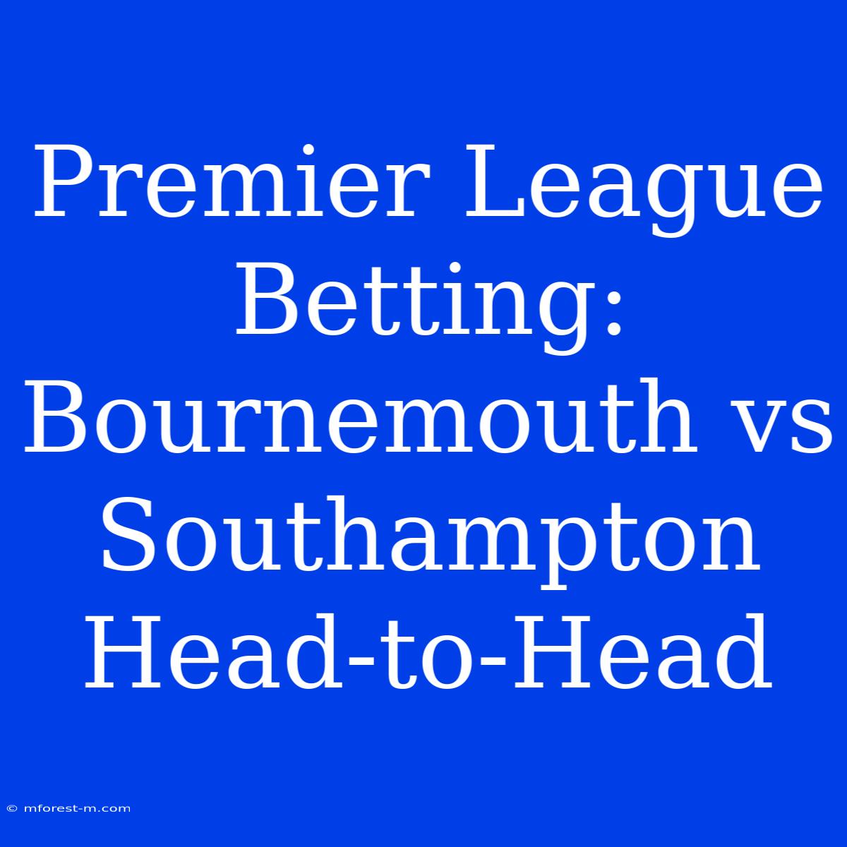 Premier League Betting: Bournemouth Vs Southampton Head-to-Head