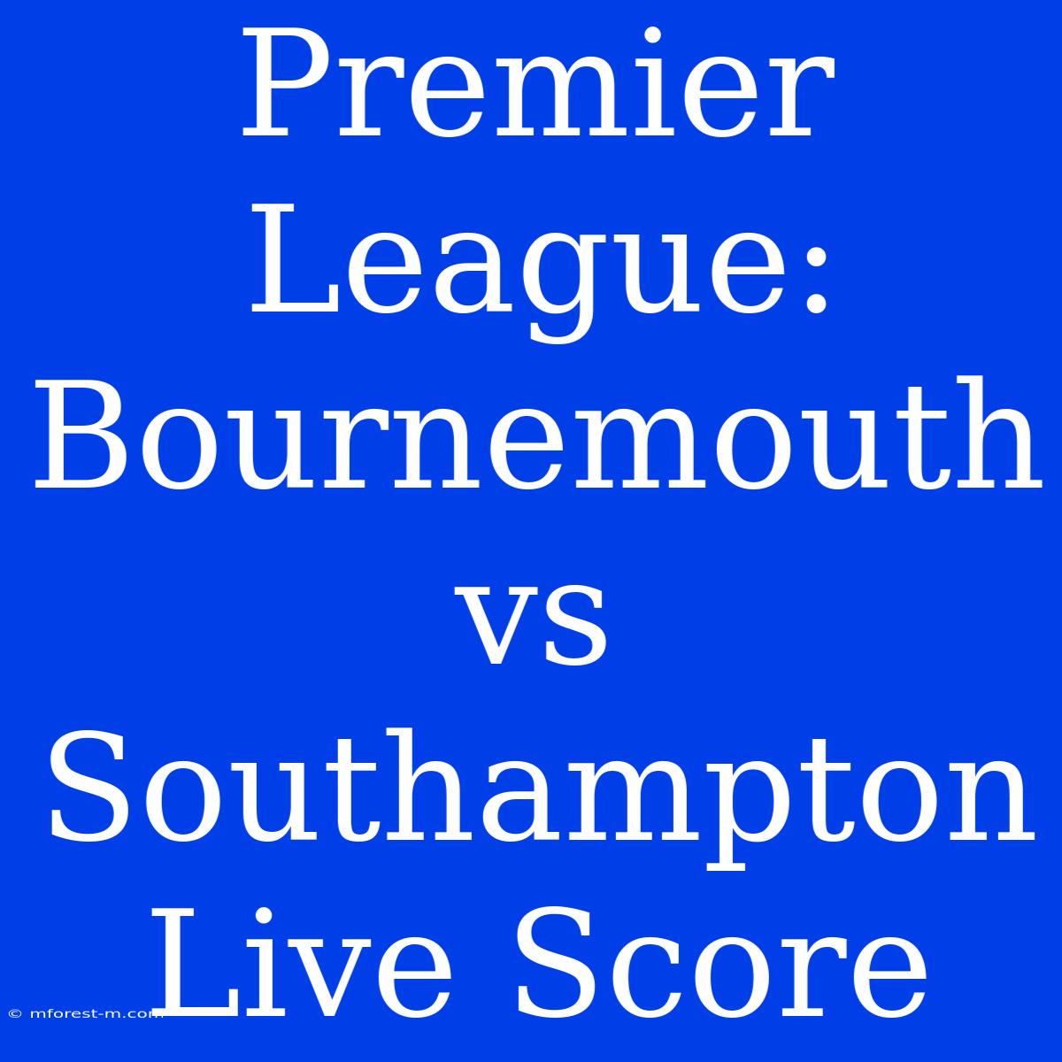 Premier League: Bournemouth Vs Southampton Live Score