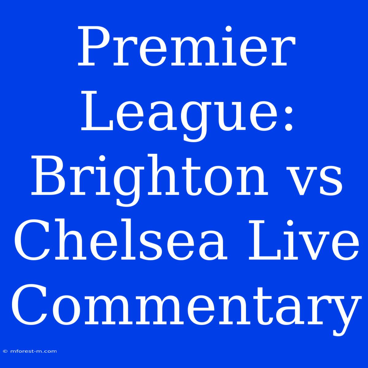 Premier League: Brighton Vs Chelsea Live Commentary