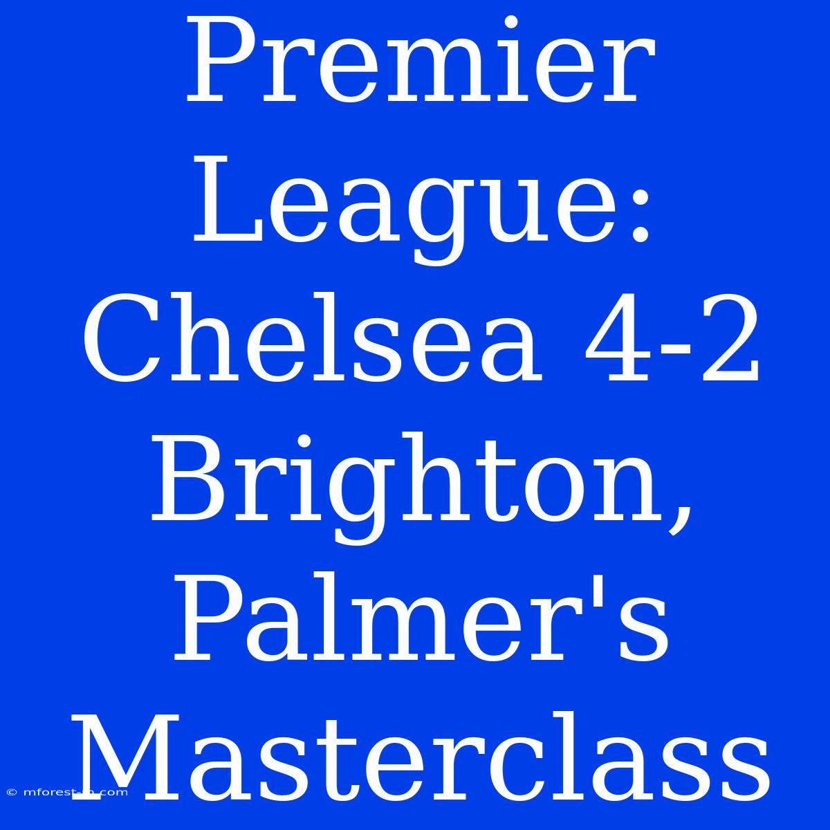 Premier League: Chelsea 4-2 Brighton, Palmer's Masterclass