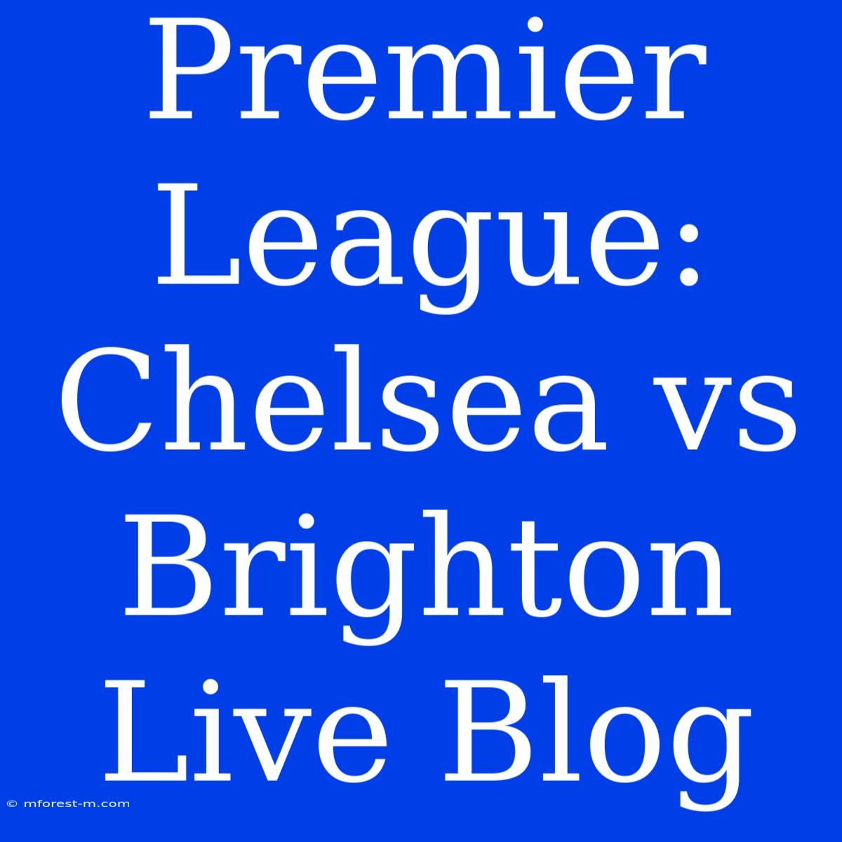 Premier League: Chelsea Vs Brighton Live Blog