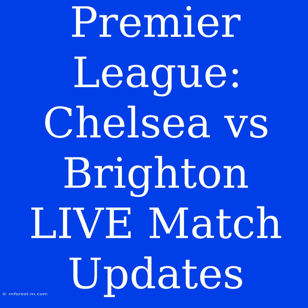 Premier League: Chelsea Vs Brighton LIVE Match Updates