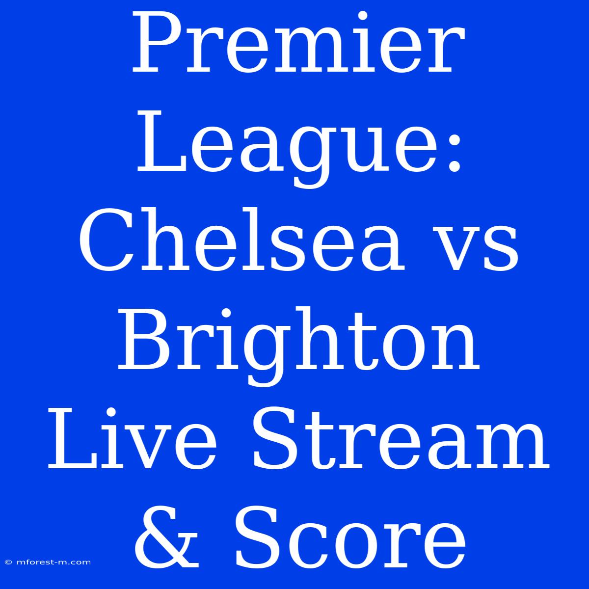 Premier League: Chelsea Vs Brighton Live Stream & Score