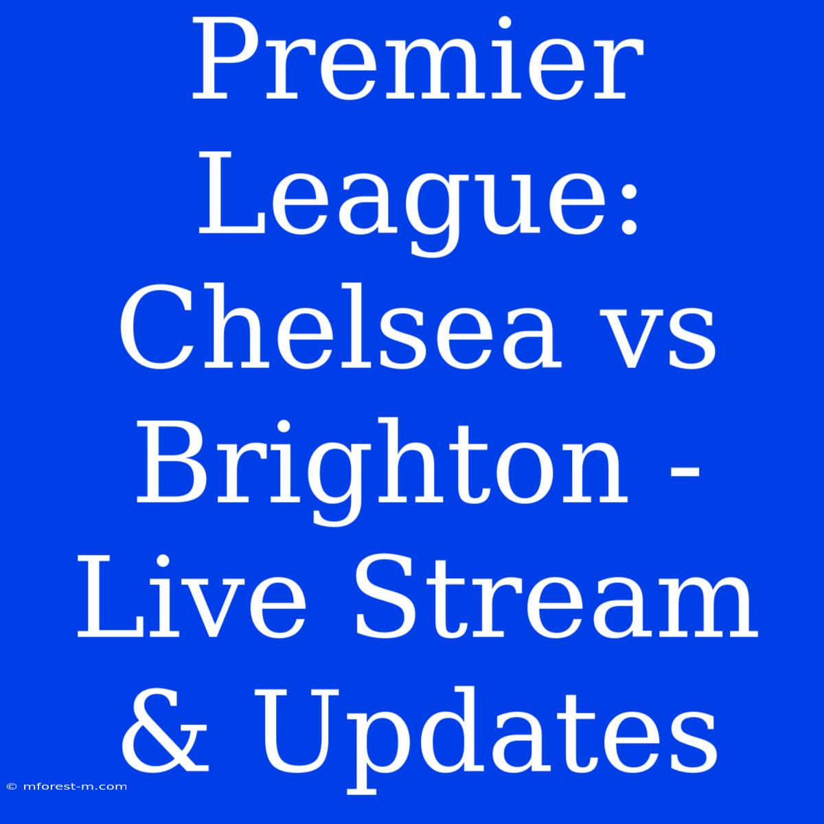 Premier League: Chelsea Vs Brighton - Live Stream & Updates 