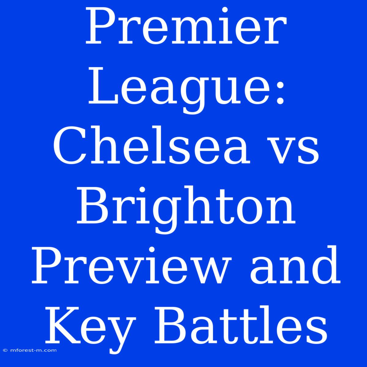 Premier League: Chelsea Vs Brighton Preview And Key Battles