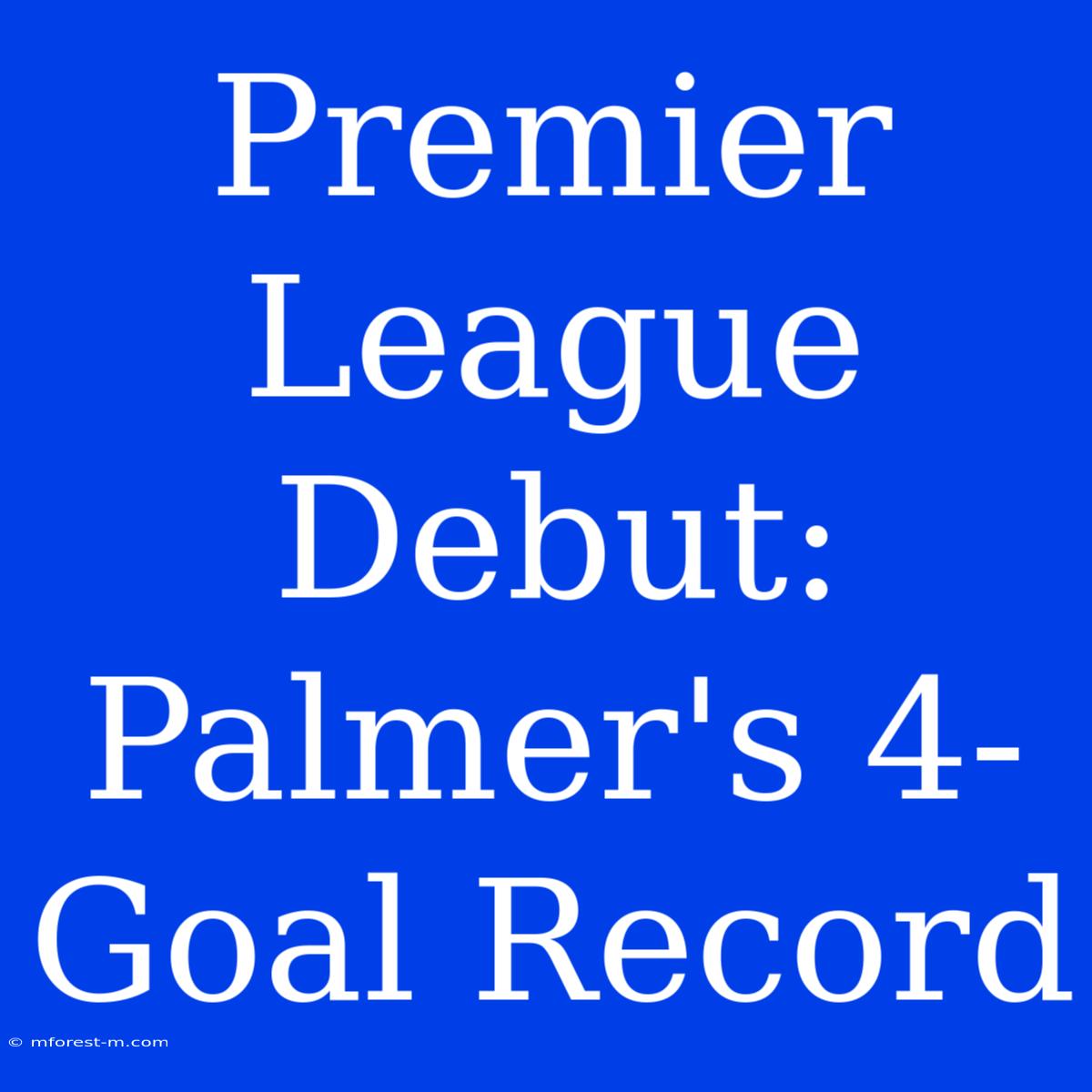 Premier League Debut: Palmer's 4-Goal Record 