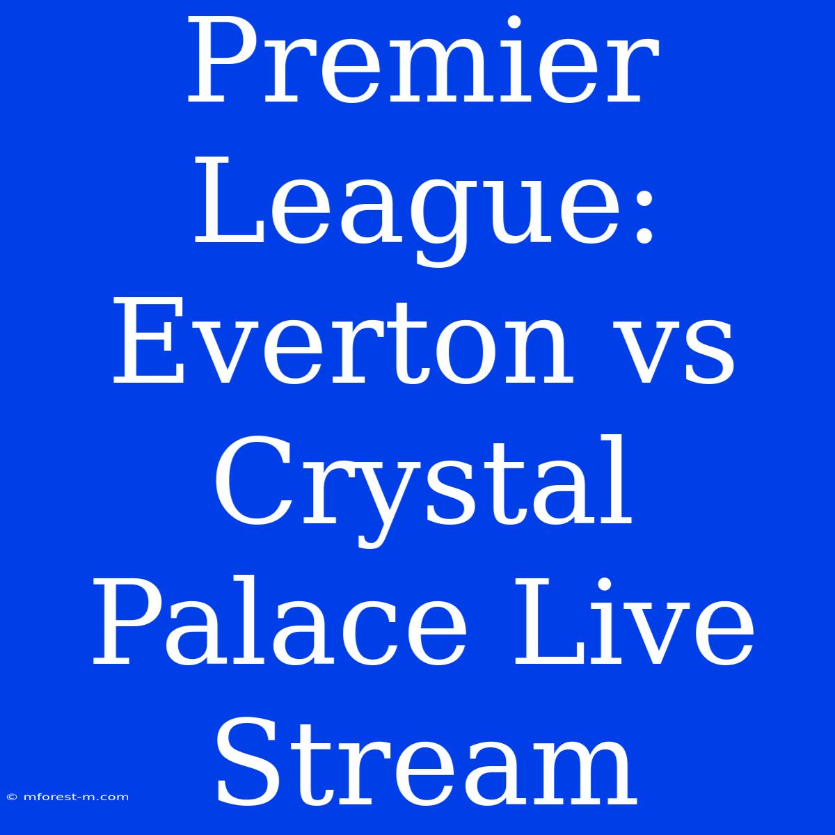 Premier League: Everton Vs Crystal Palace Live Stream