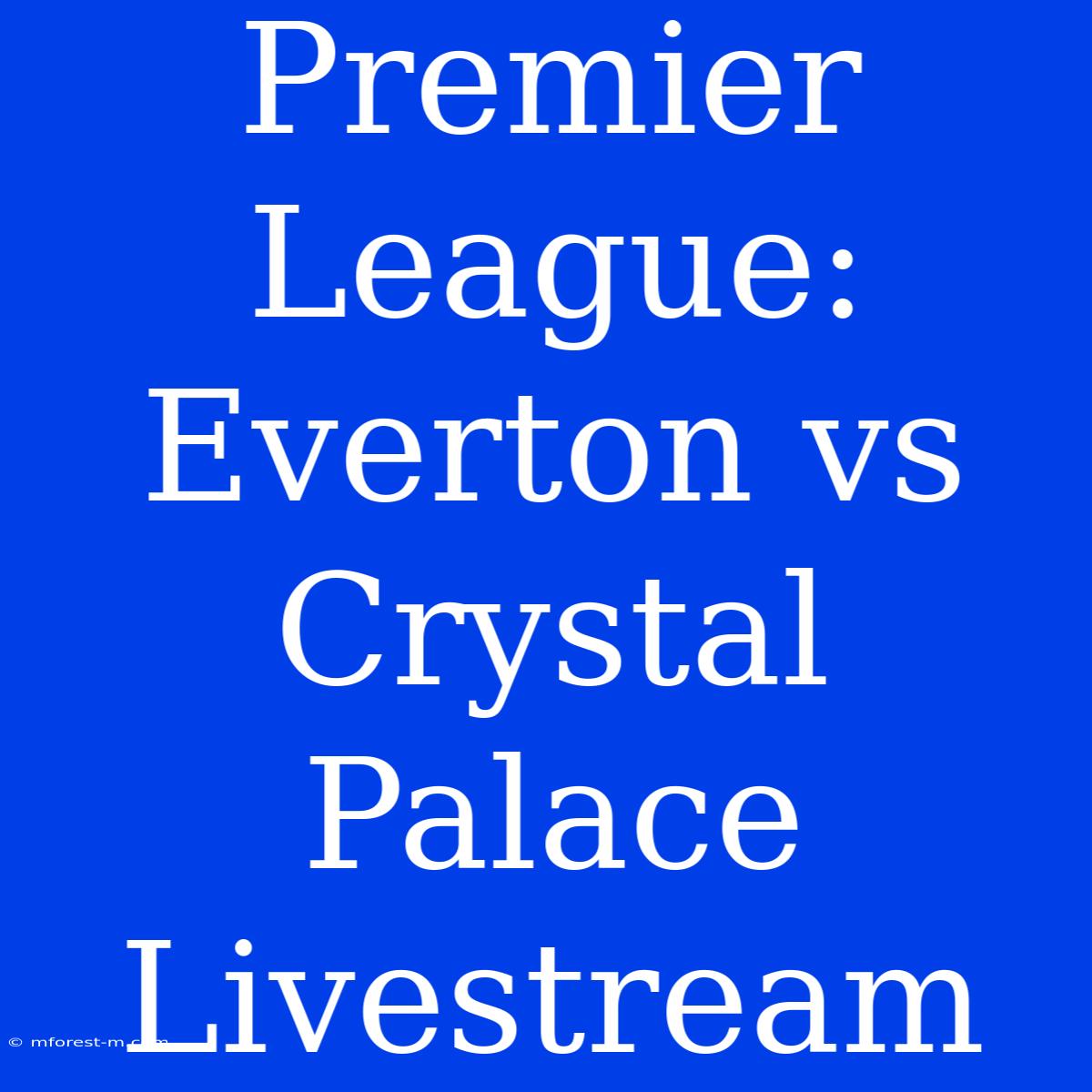 Premier League: Everton Vs Crystal Palace Livestream