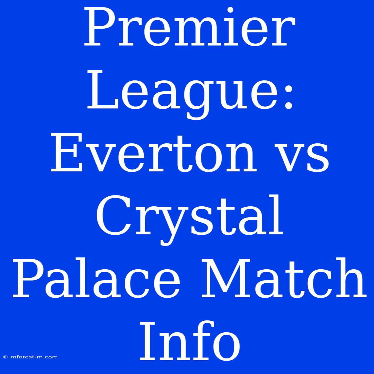 Premier League: Everton Vs Crystal Palace Match Info