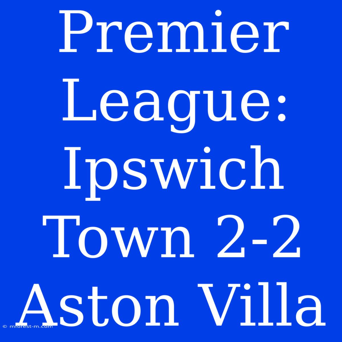 Premier League: Ipswich Town 2-2 Aston Villa