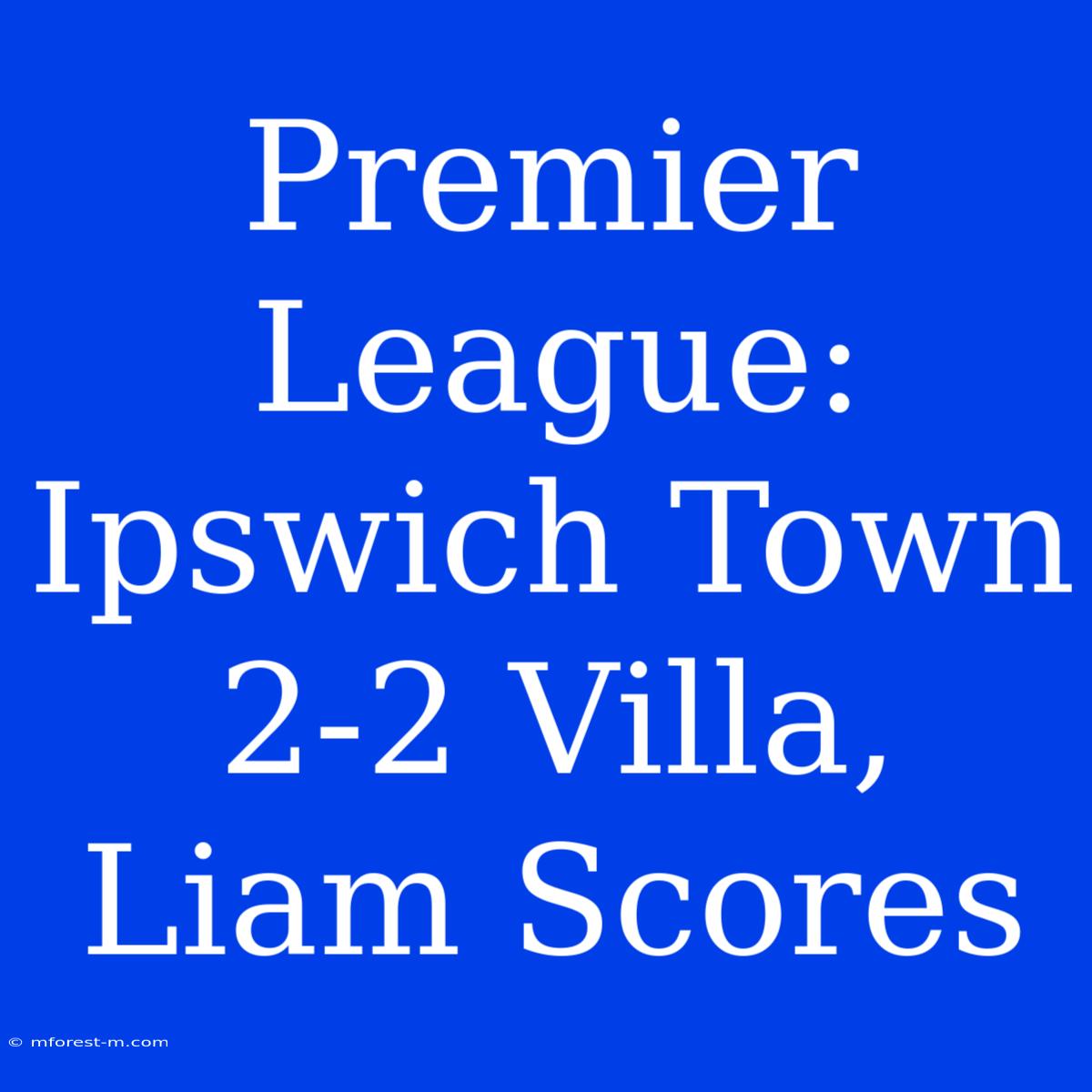 Premier League: Ipswich Town 2-2 Villa, Liam Scores 