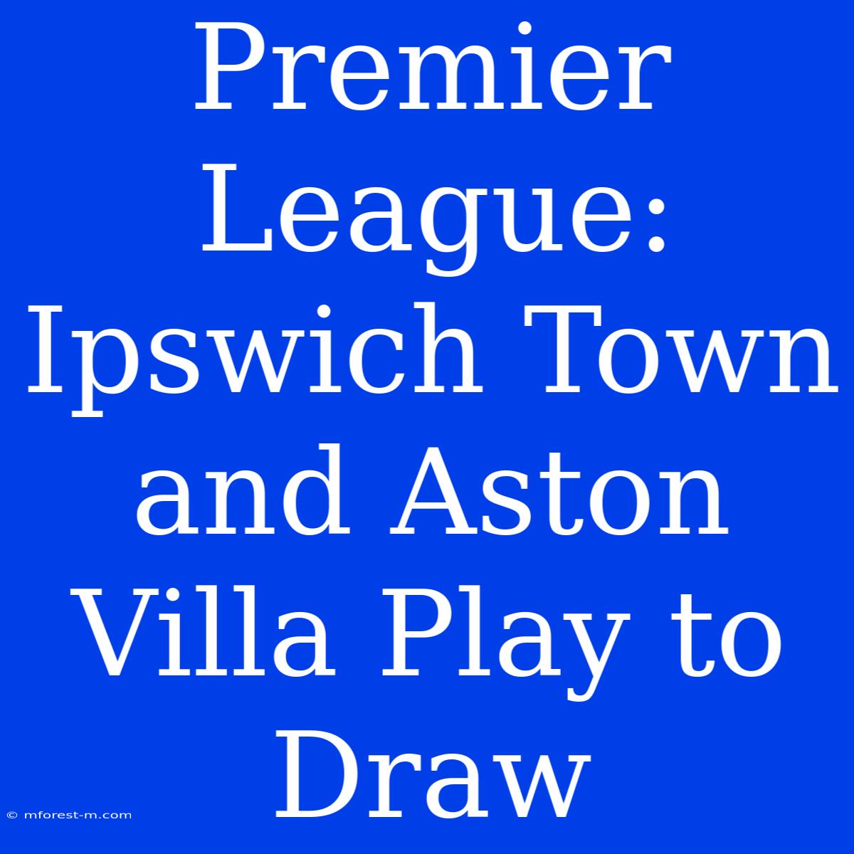 Premier League: Ipswich Town And Aston Villa Play To Draw