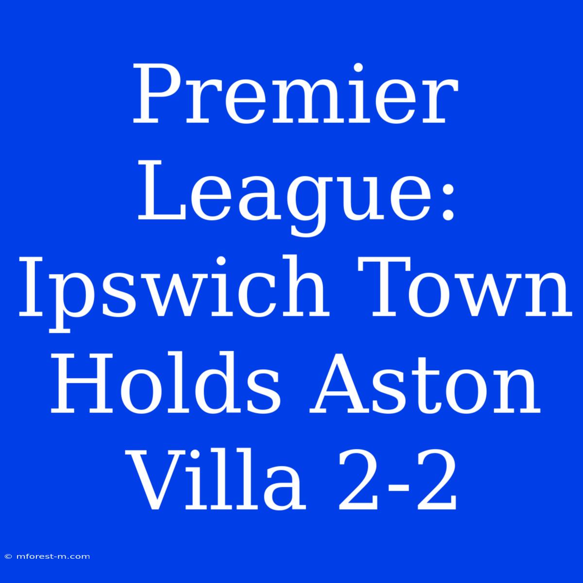 Premier League: Ipswich Town Holds Aston Villa 2-2