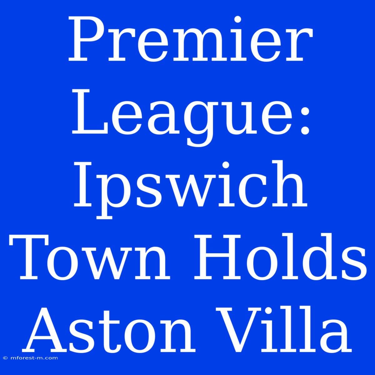 Premier League: Ipswich Town Holds Aston Villa