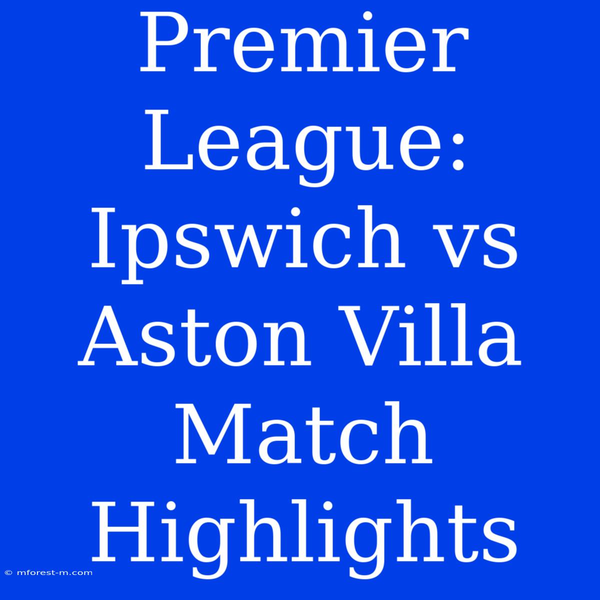 Premier League: Ipswich Vs Aston Villa Match Highlights