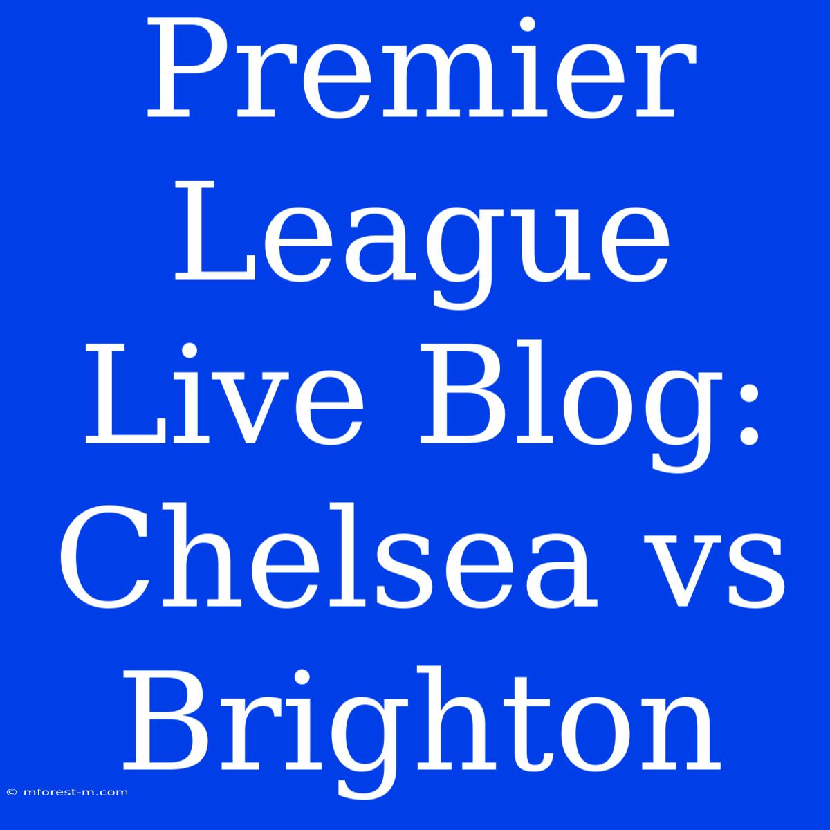 Premier League Live Blog: Chelsea Vs Brighton