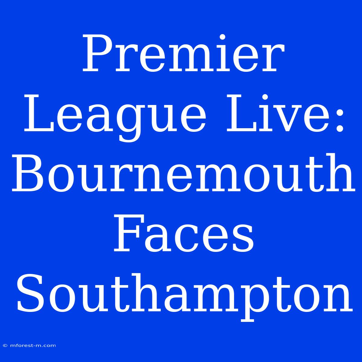 Premier League Live: Bournemouth Faces Southampton 