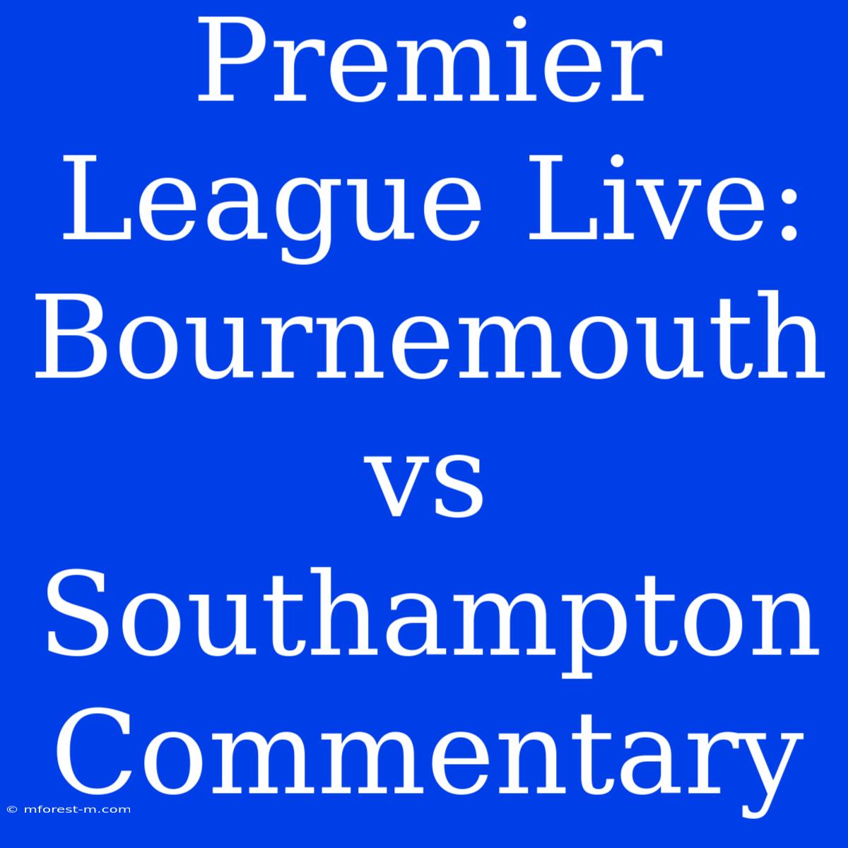 Premier League Live: Bournemouth Vs Southampton Commentary 