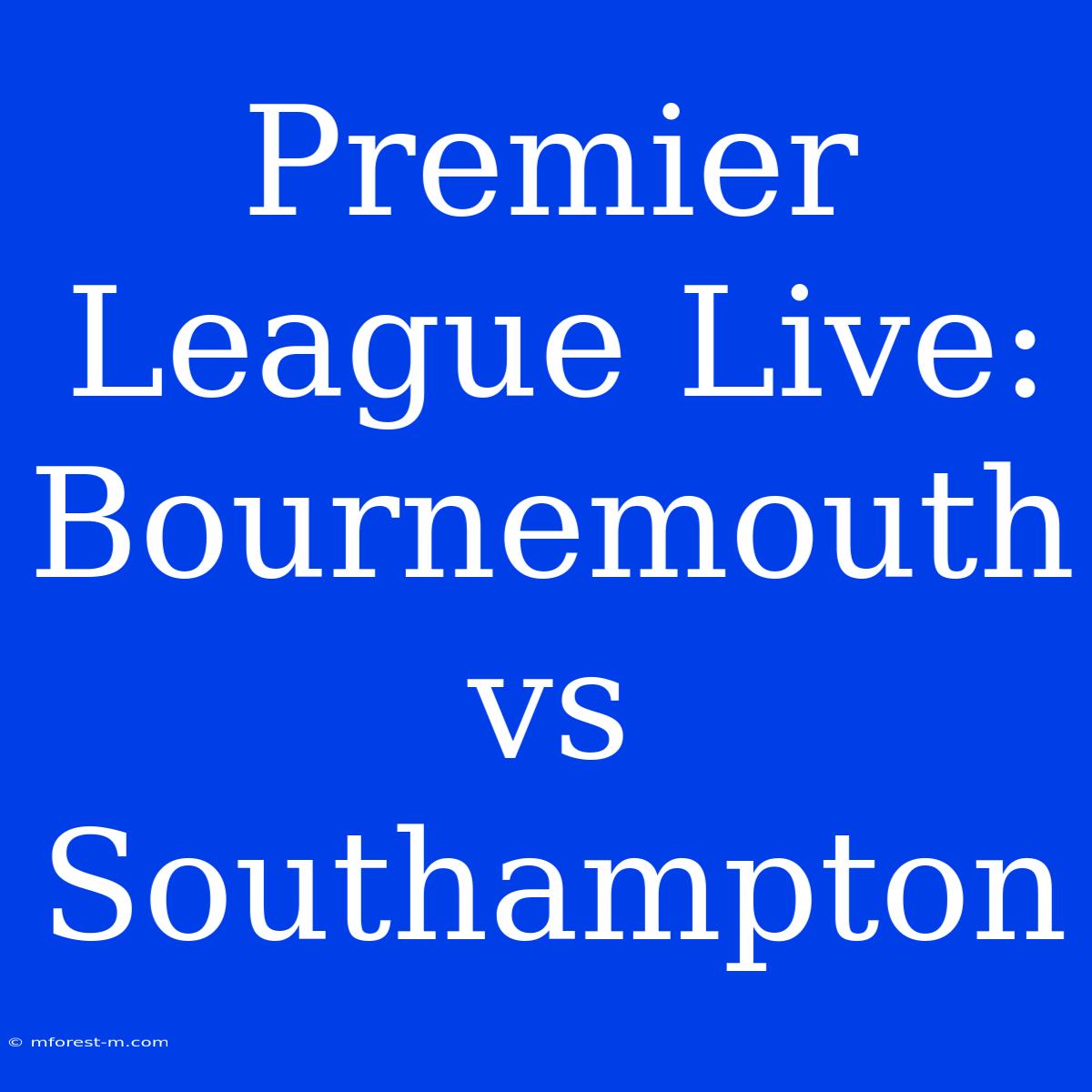 Premier League Live: Bournemouth Vs Southampton