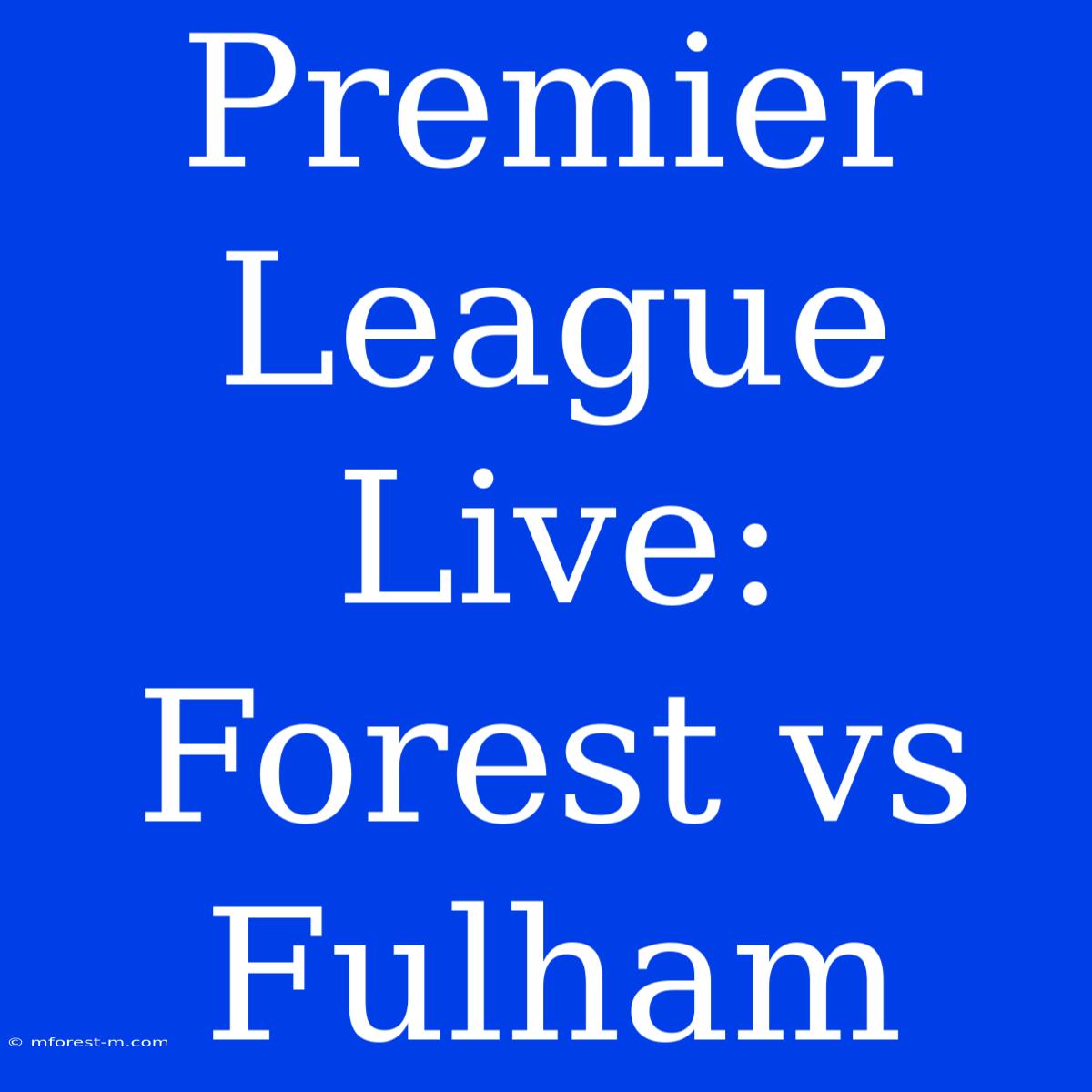 Premier League Live: Forest Vs Fulham