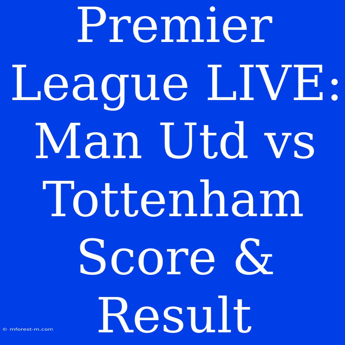 Premier League LIVE: Man Utd Vs Tottenham Score & Result