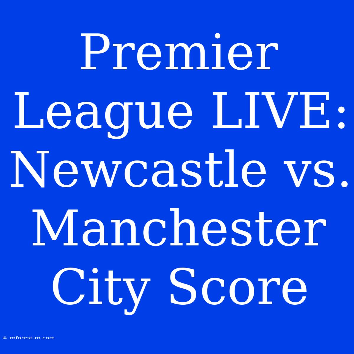 Premier League LIVE: Newcastle Vs. Manchester City Score