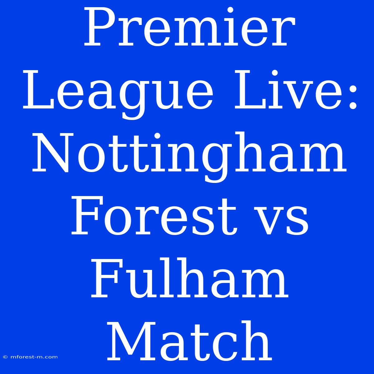 Premier League Live: Nottingham Forest Vs Fulham Match