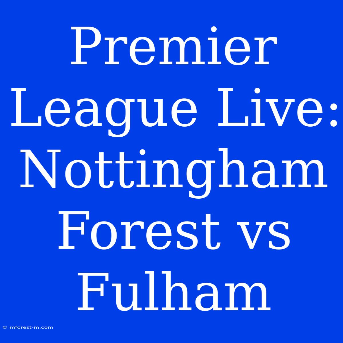 Premier League Live: Nottingham Forest Vs Fulham