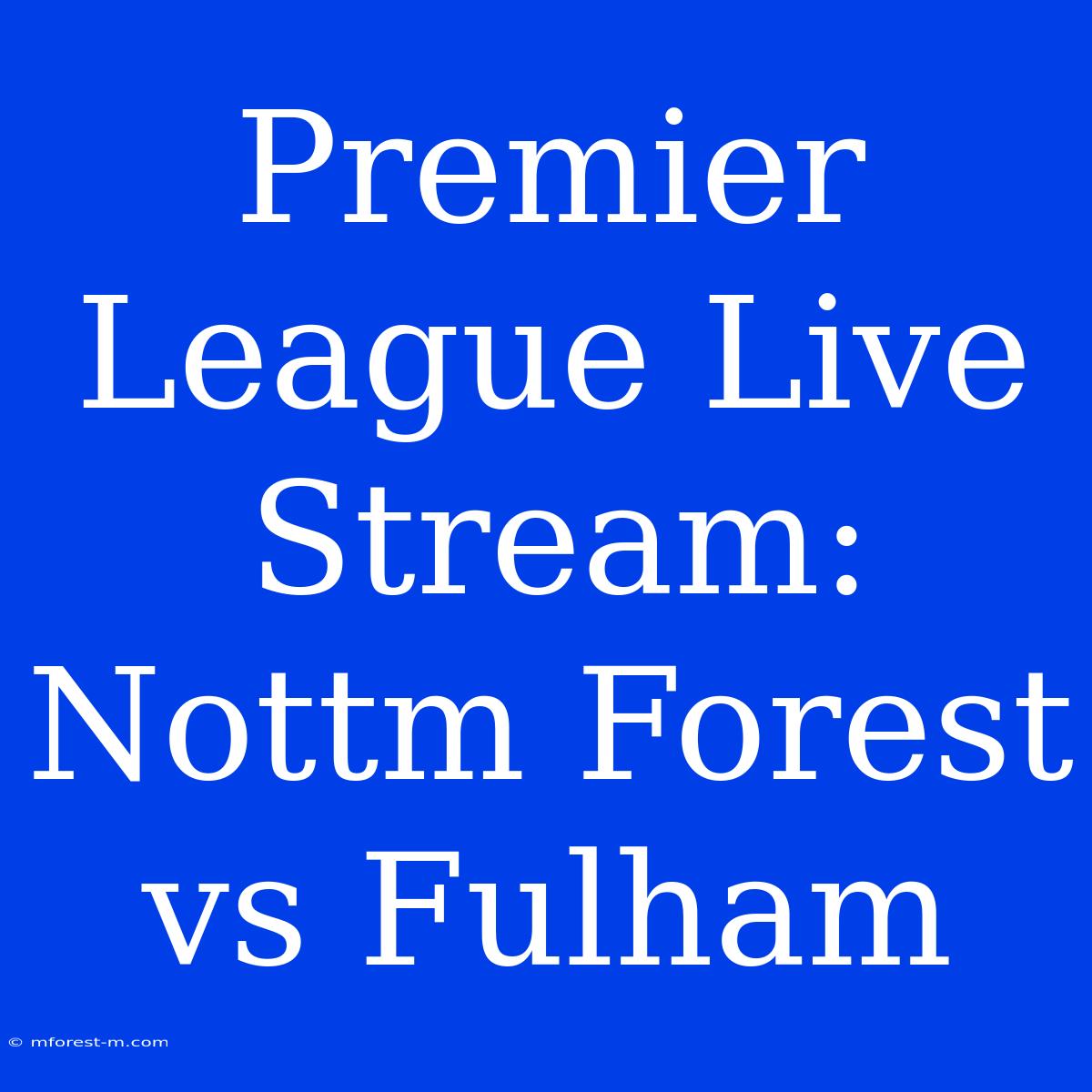 Premier League Live Stream: Nottm Forest Vs Fulham