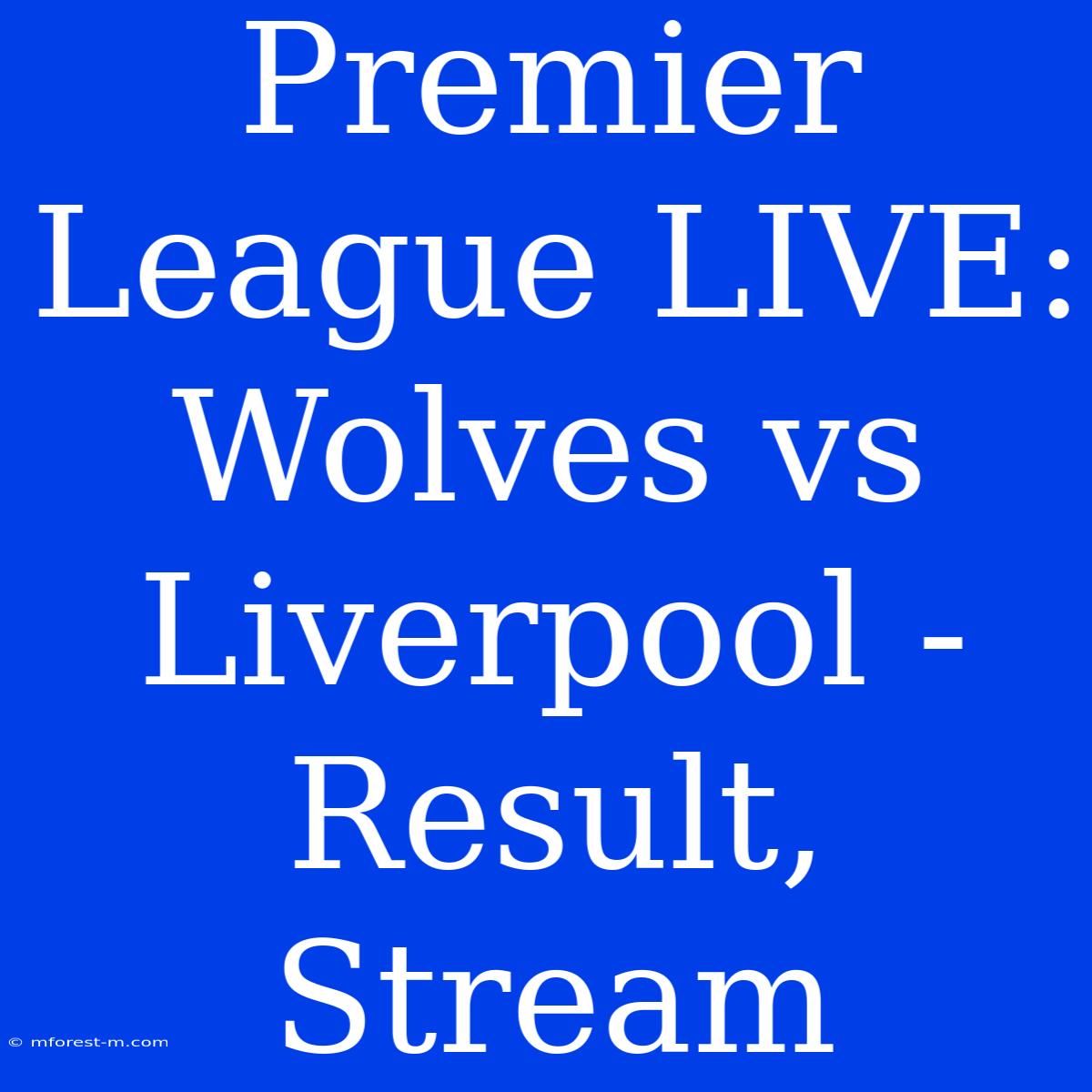 Premier League LIVE: Wolves Vs Liverpool - Result, Stream