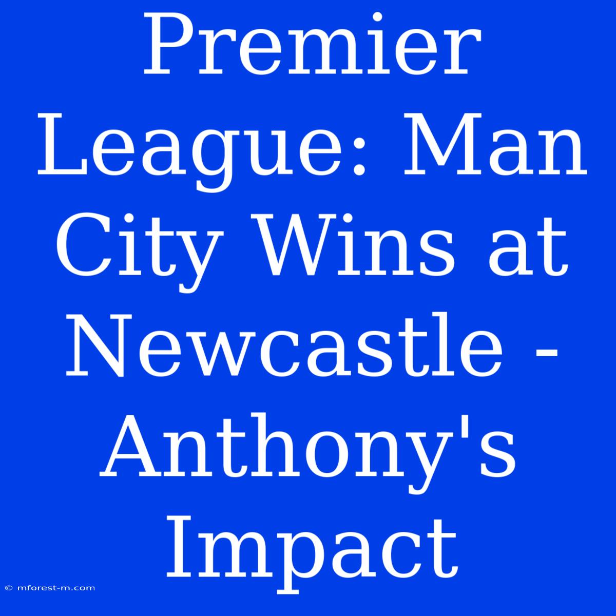 Premier League: Man City Wins At Newcastle - Anthony's Impact