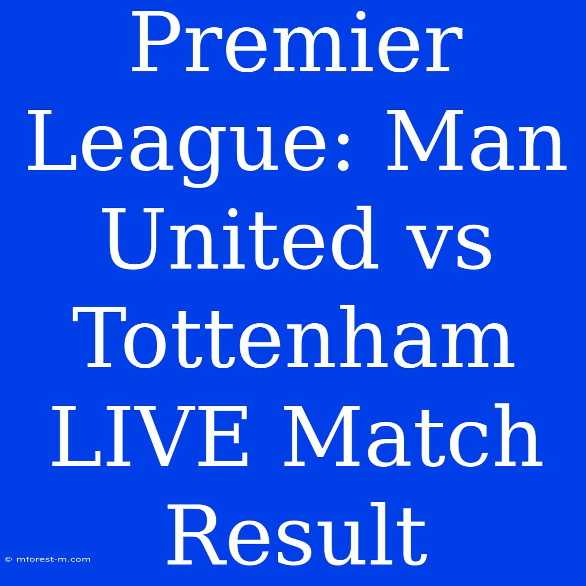 Premier League: Man United Vs Tottenham LIVE Match Result