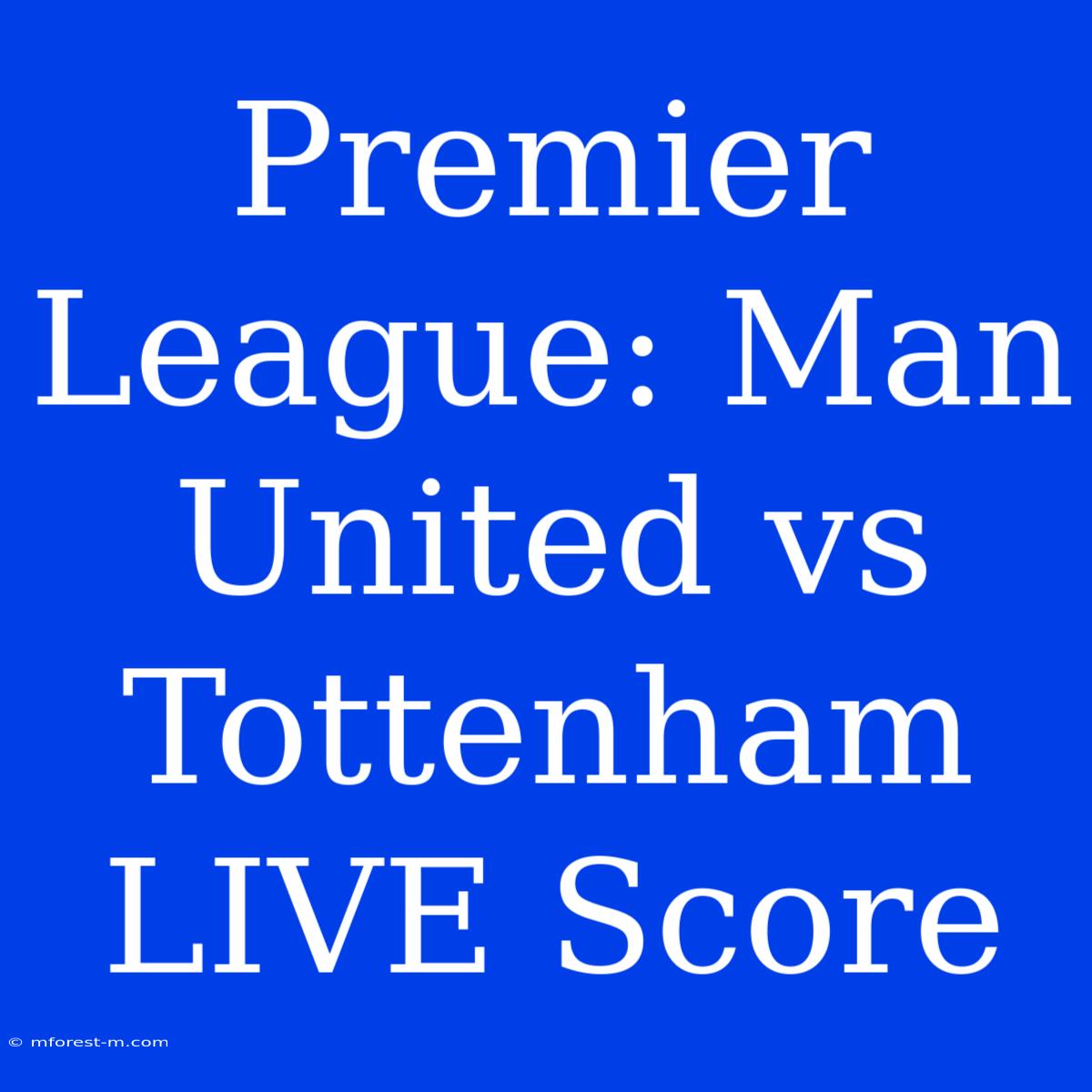 Premier League: Man United Vs Tottenham LIVE Score