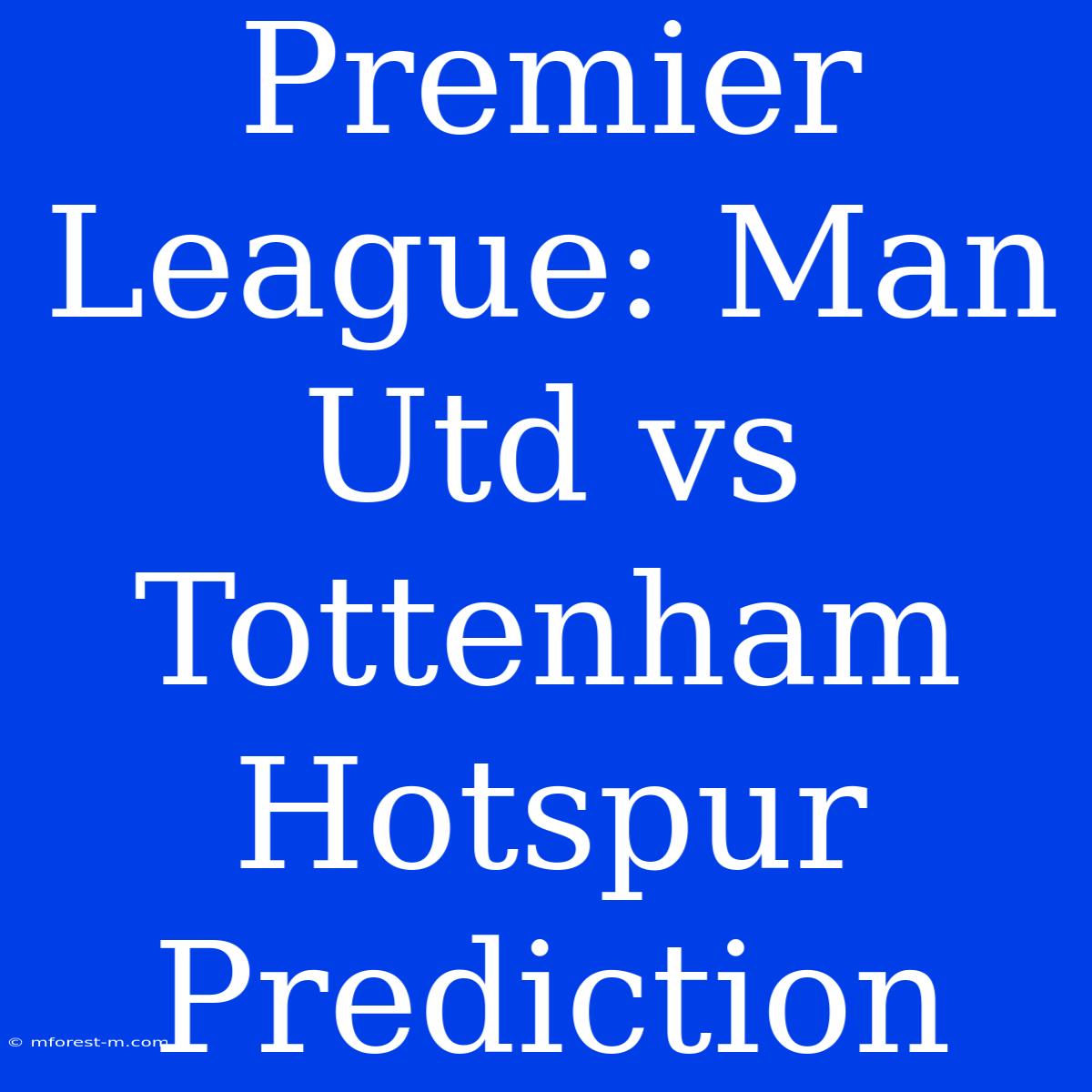 Premier League: Man Utd Vs Tottenham Hotspur Prediction