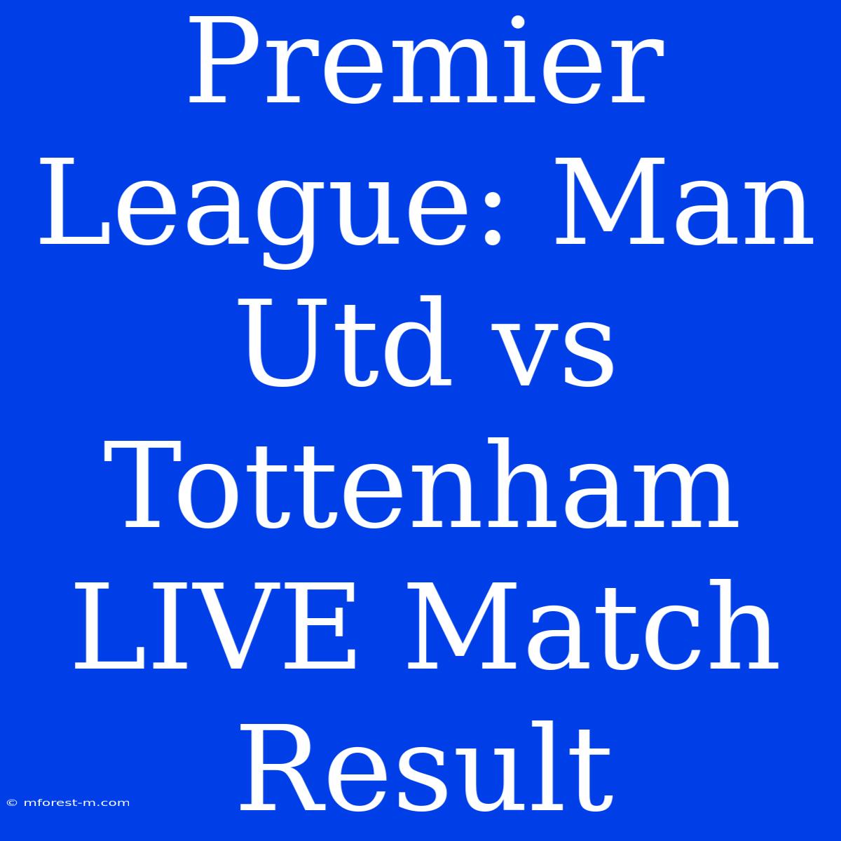 Premier League: Man Utd Vs Tottenham LIVE Match Result