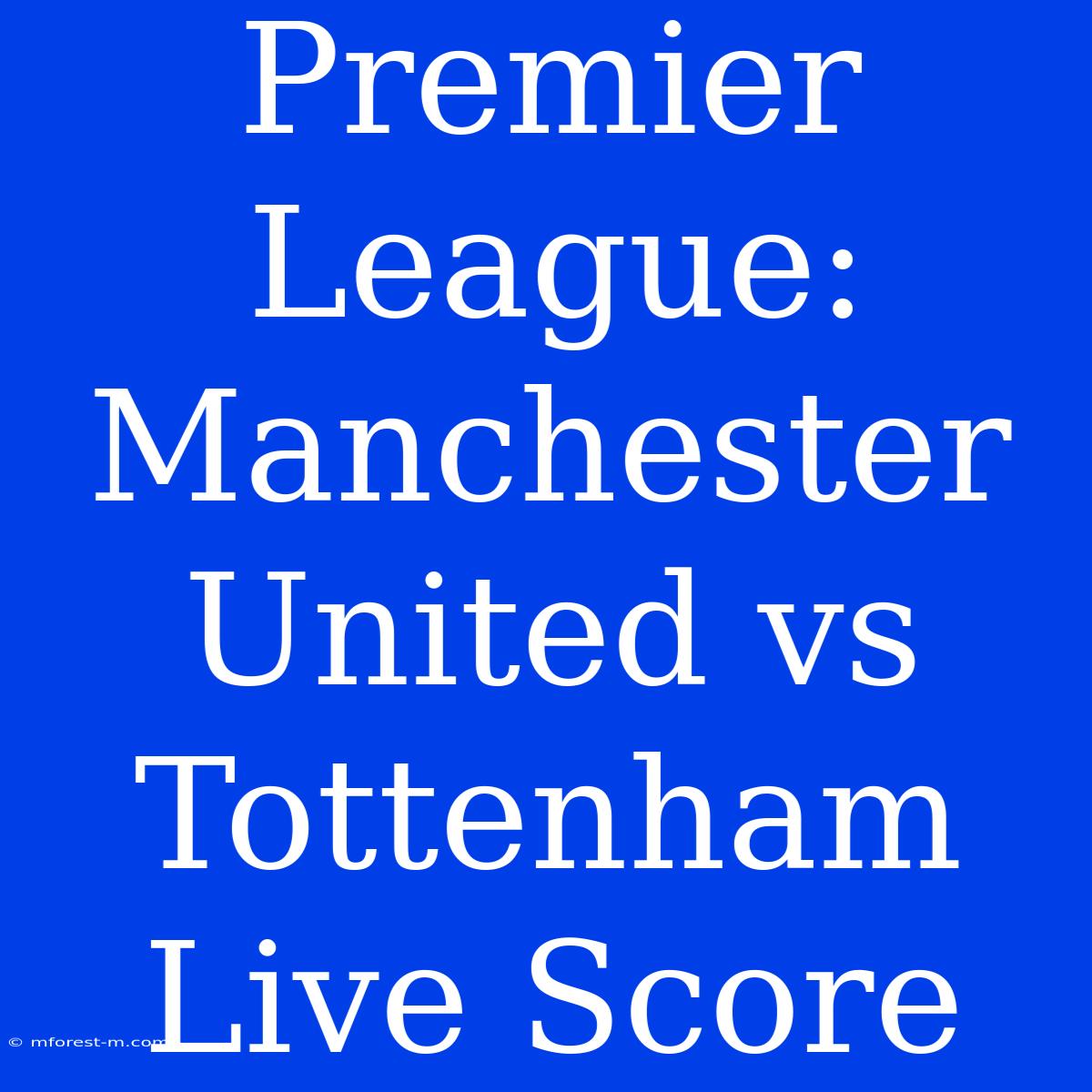 Premier League: Manchester United Vs Tottenham Live Score