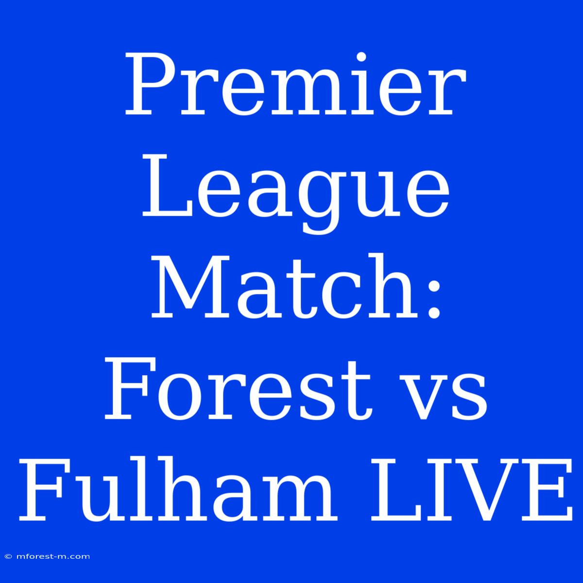 Premier League Match: Forest Vs Fulham LIVE