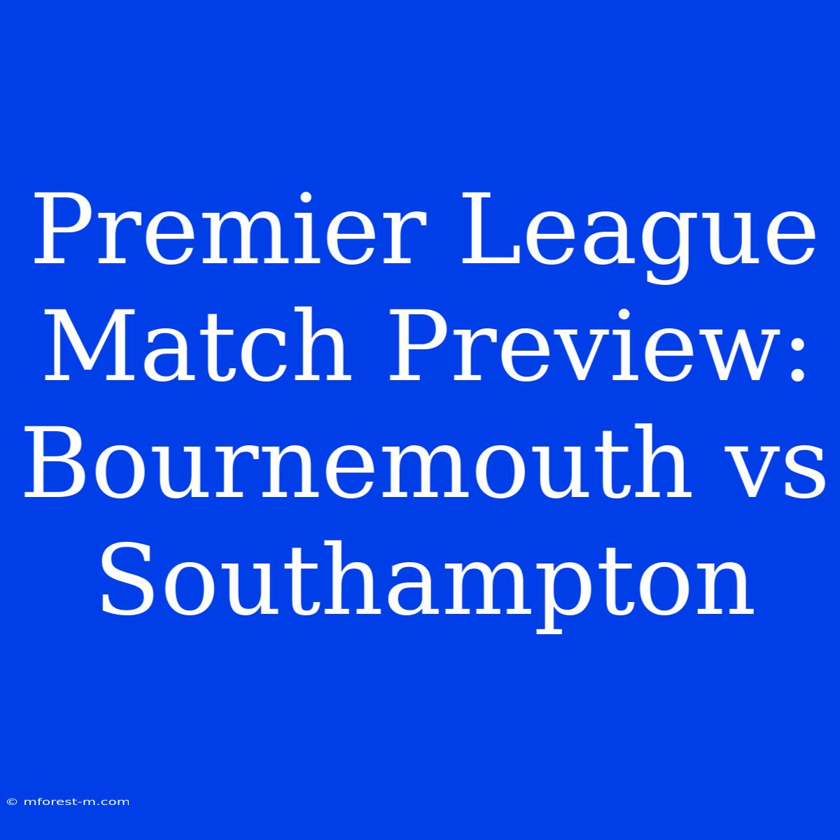 Premier League Match Preview: Bournemouth Vs Southampton