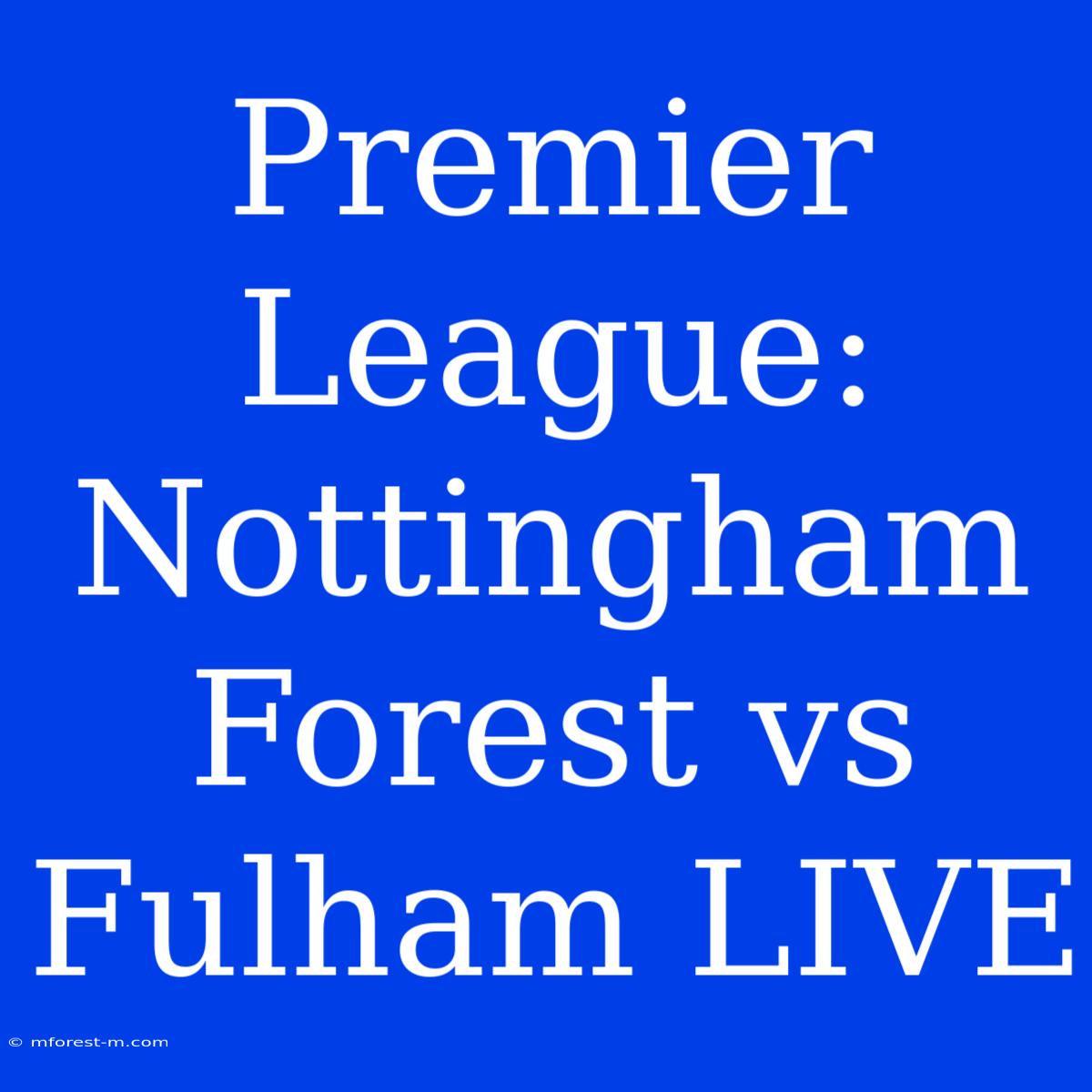 Premier League: Nottingham Forest Vs Fulham LIVE