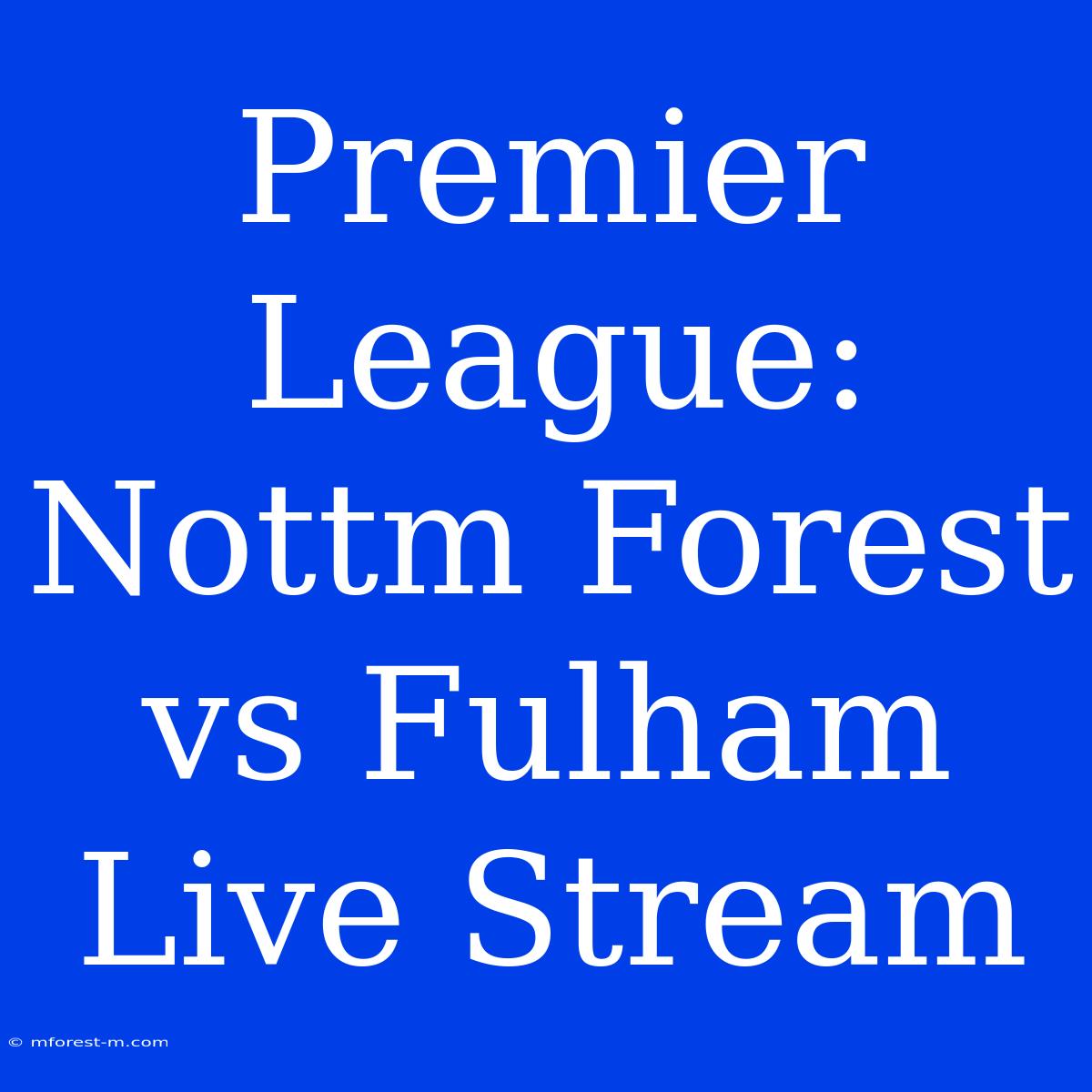 Premier League: Nottm Forest Vs Fulham Live Stream