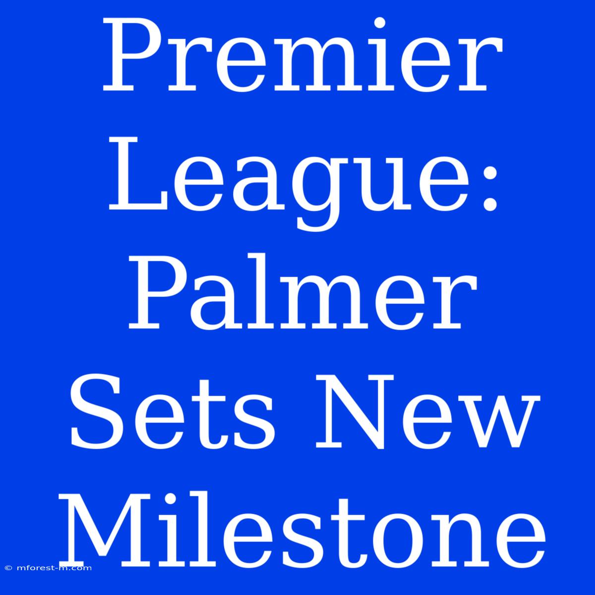 Premier League: Palmer Sets New Milestone