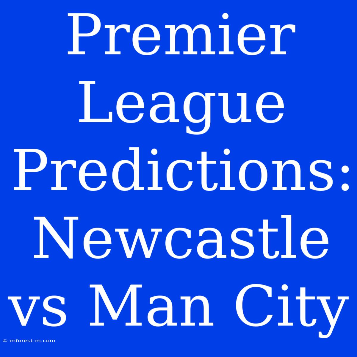 Premier League Predictions: Newcastle Vs Man City 