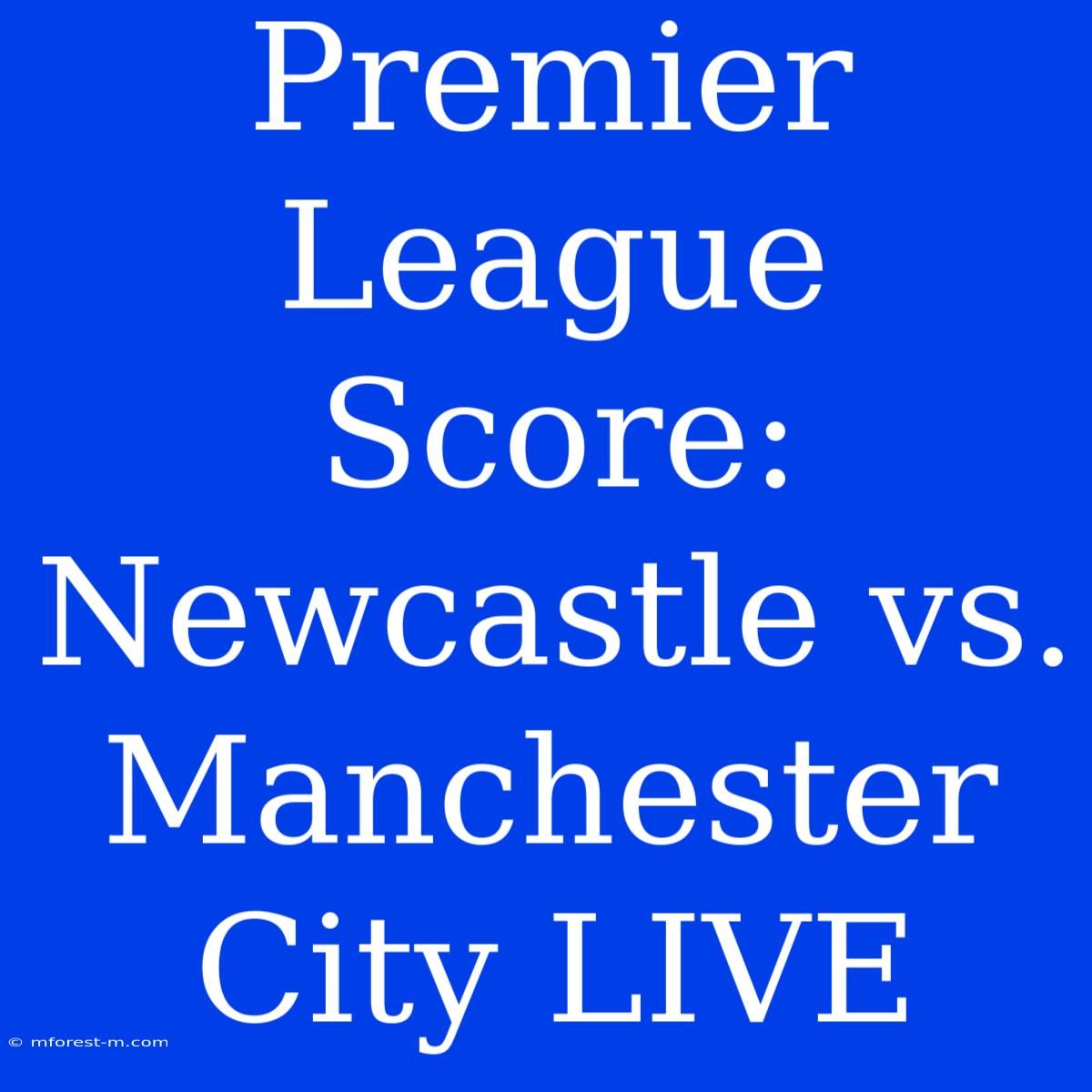 Premier League Score: Newcastle Vs. Manchester City LIVE