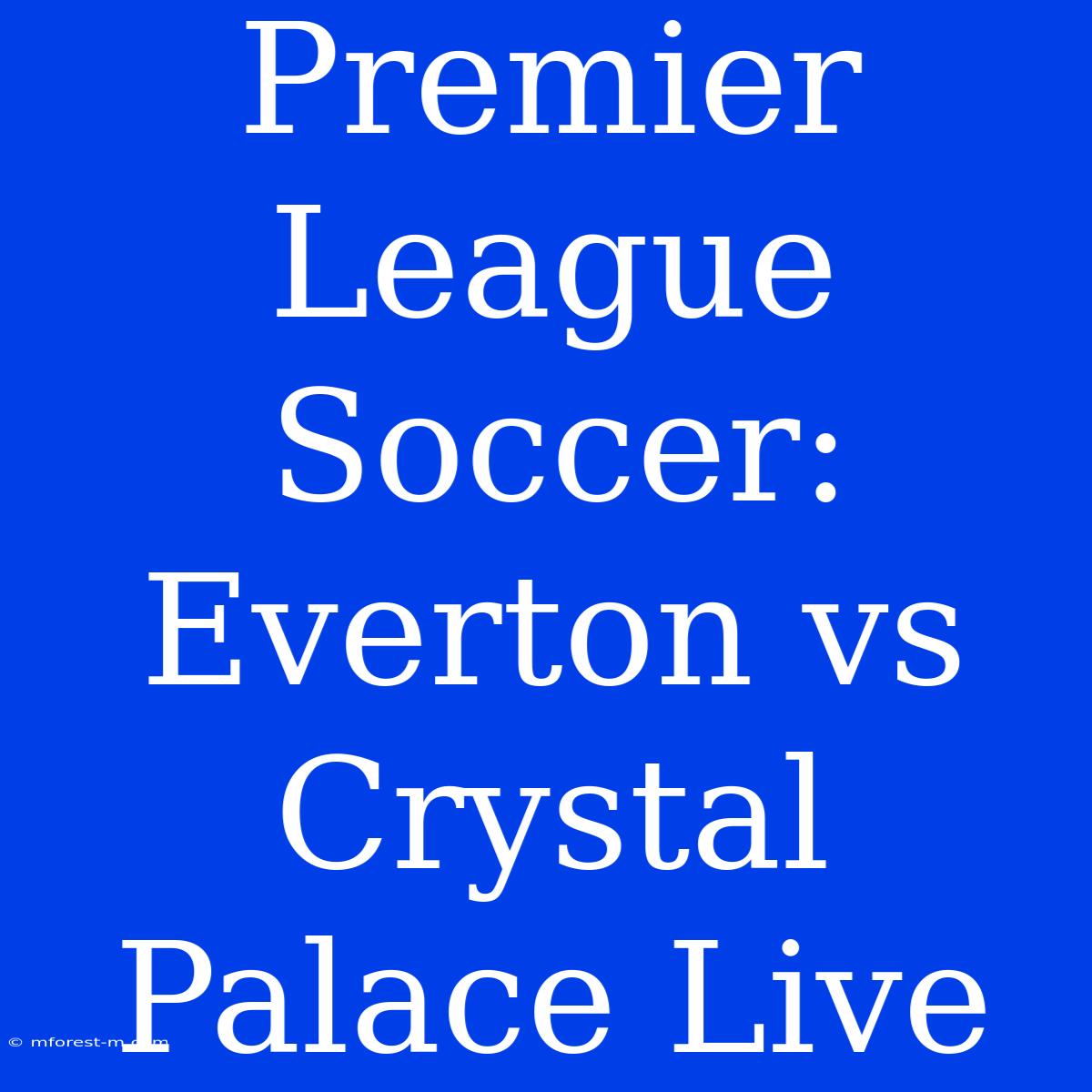 Premier League Soccer: Everton Vs Crystal Palace Live