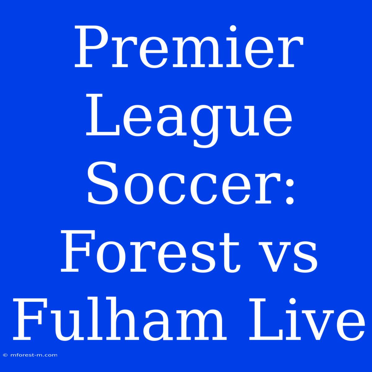 Premier League Soccer: Forest Vs Fulham Live