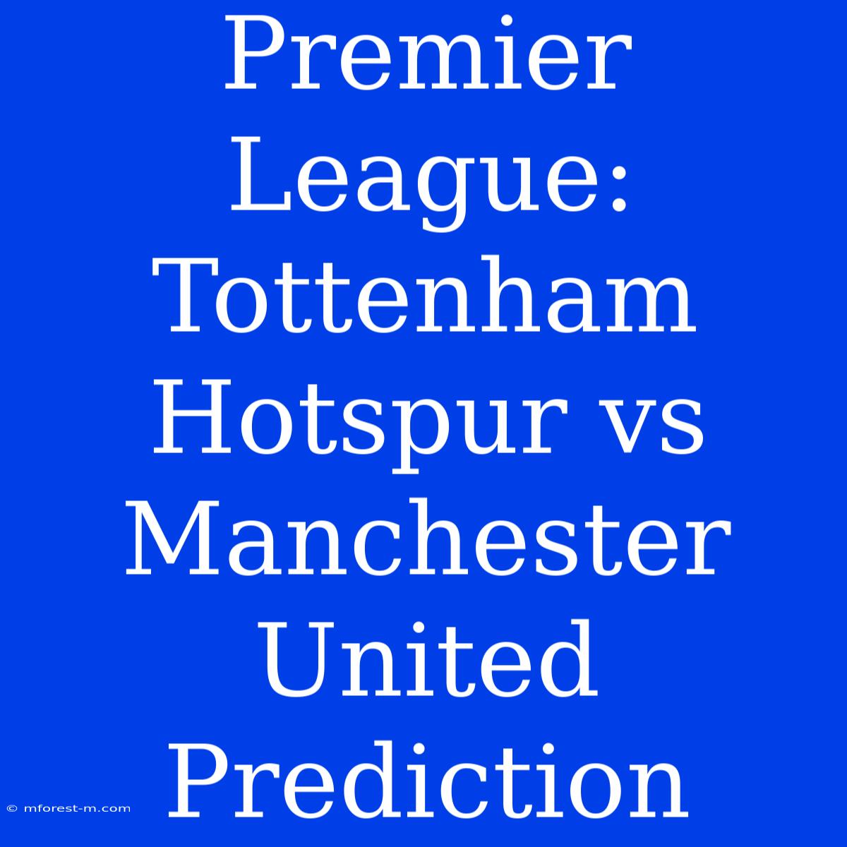 Premier League: Tottenham Hotspur Vs Manchester United Prediction