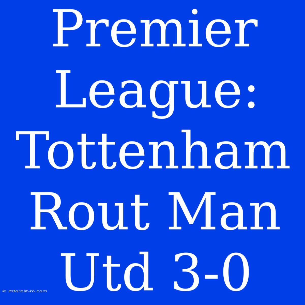 Premier League: Tottenham Rout Man Utd 3-0 