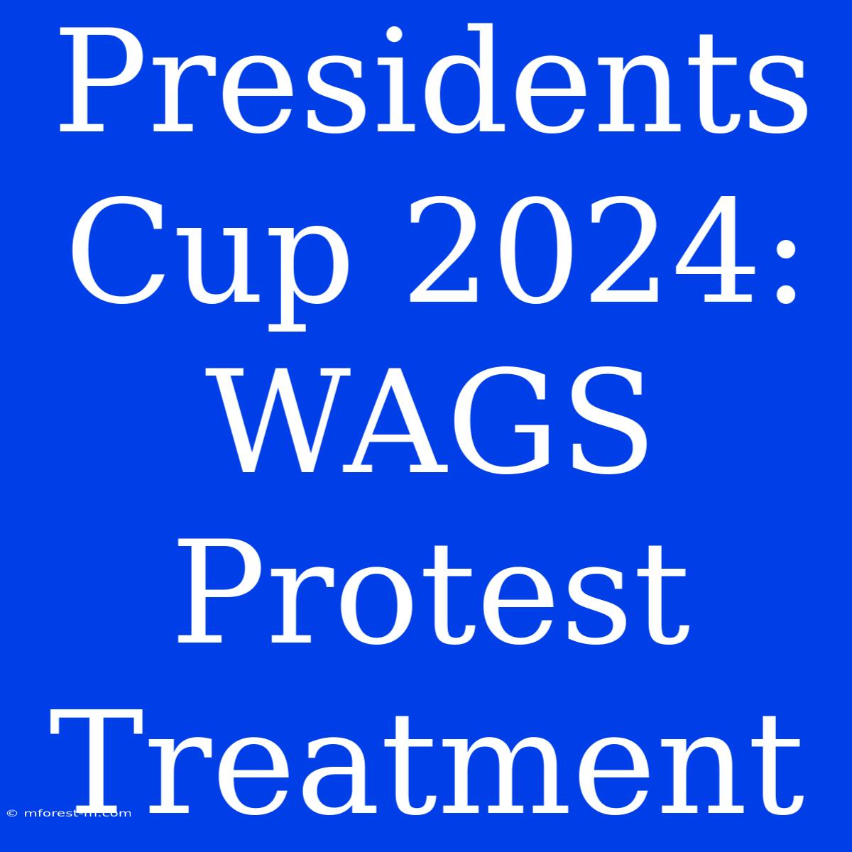 Presidents Cup 2024: WAGS Protest Treatment