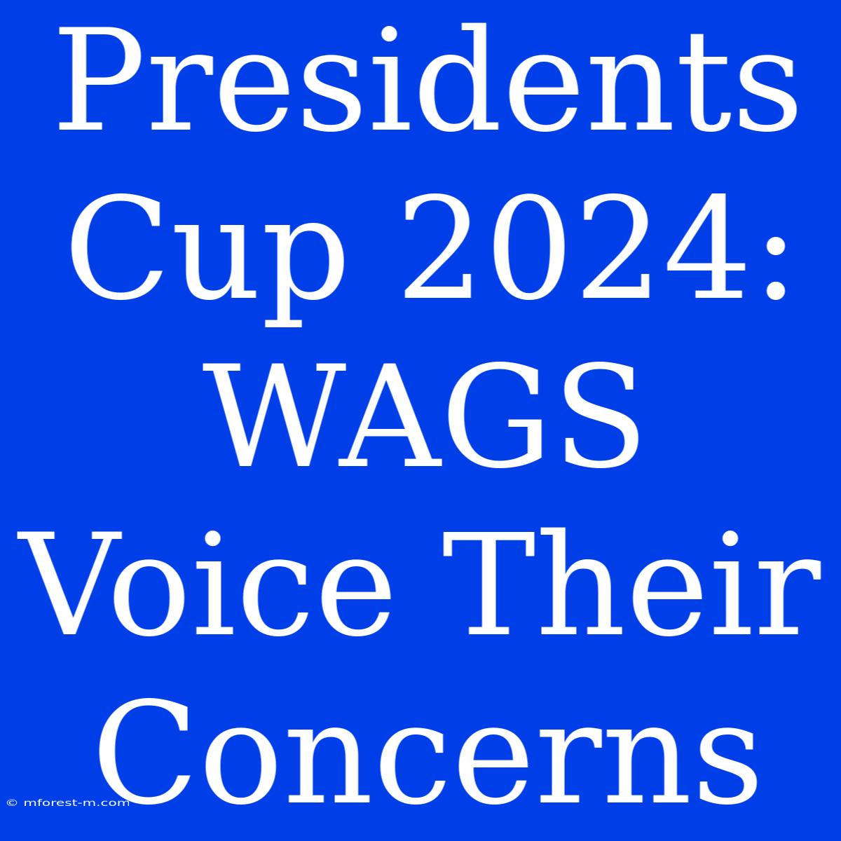 Presidents Cup 2024: WAGS Voice Their Concerns