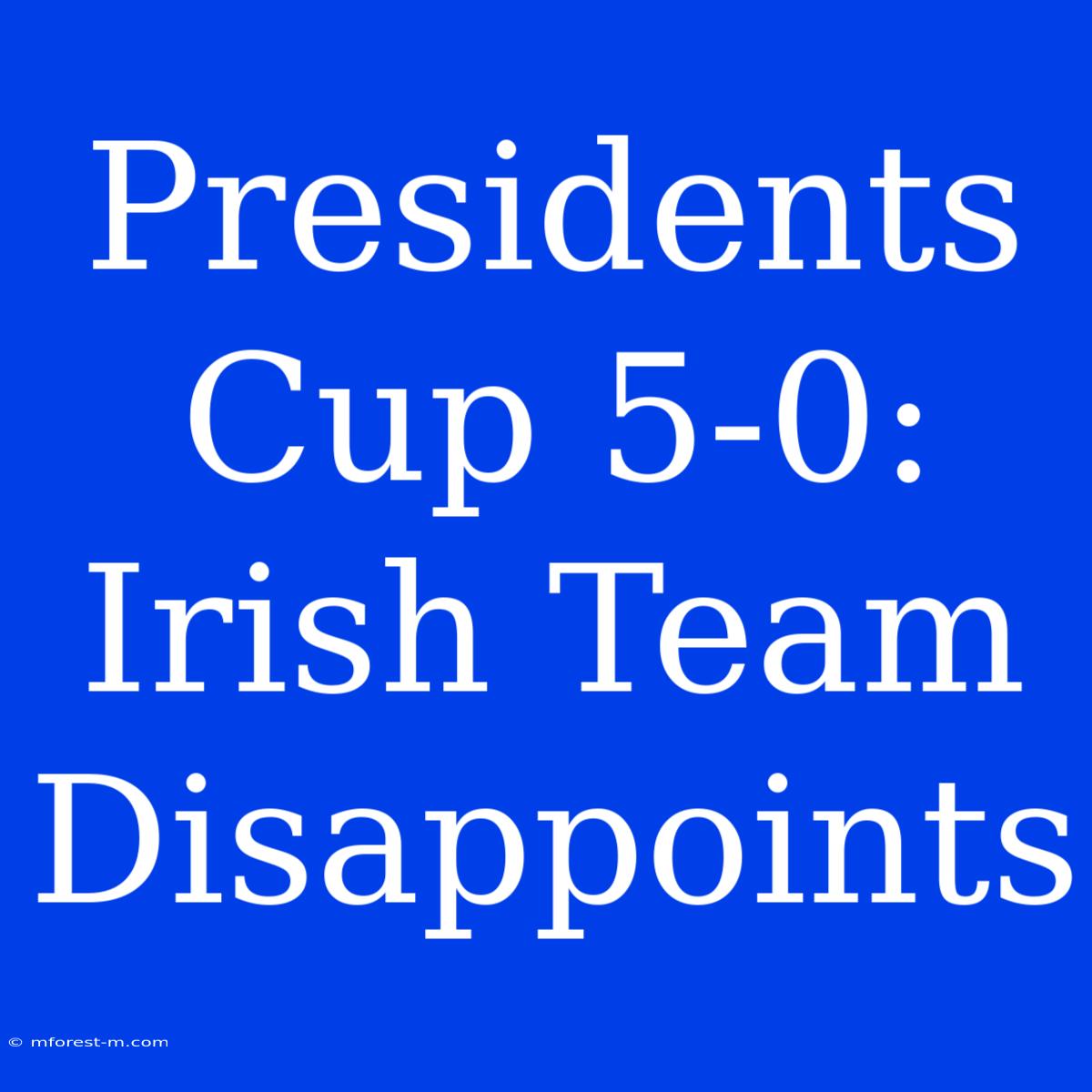 Presidents Cup 5-0:  Irish Team Disappoints